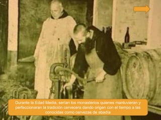 Durante la Edad Media, serían los monasterios quienes mantuvieran y
perfeccionaran la tradición cervecera dando origen con el tiempo a las
                 conocidas como cervezas de abadía
 