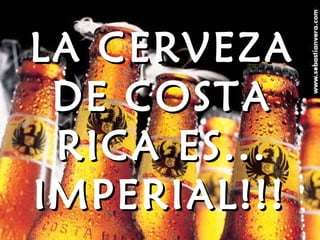 LA CERVEZA DE COSTA RICA ES... IMPERIAL!!!   