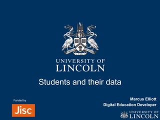Students and their data 
Marcus Elliott 
Digital Education Developer 
Funded by 
 