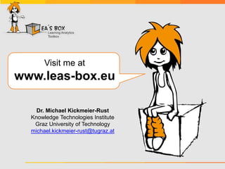 Visit me at
www.leas-box.eu
Dr. Michael Kickmeier-Rust
Knowledge Technologies Institute
Graz University of Technology
michael.kickmeier-rust@tugraz.at
 