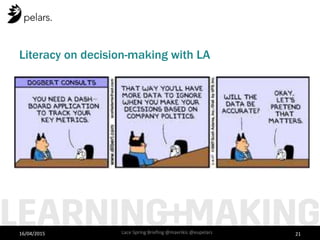 Literacy on decision-making with LA
16/04/2015 Lace Spring Briefing @mavrikis @eupelars 21
 