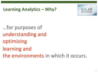 Learning Analytics – Why?
…for purposes of
understanding and
optimizing
learning and
the environments in which it occurs.
8
 