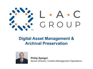 Digital Asset Management &
Archival Preservation
Philip Spiegel
Senior Director, Content Management Operations
 
