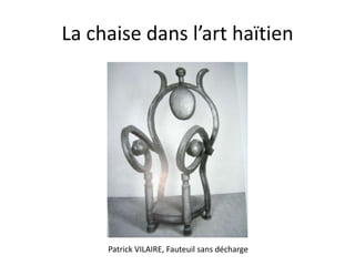 La chaise dans l’art haïtien

Patrick VILAIRE, Fauteuil sans décharge

 