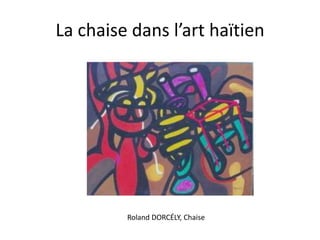 La chaise dans l’art haïtien

Roland DORCÉLY, Chaise

 