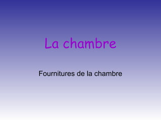 La chambre
Fournitures de la chambre