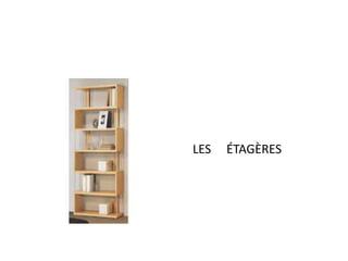 LES ÉTAGÈRES 
 