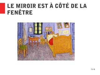 5 / 6
LE MIROIR EST À CÔTÉ DE LA
FENÊTRE
 