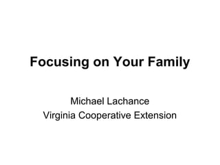 Focusing on Your Family
Michael Lachance
Virginia Cooperative Extension
 