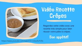 Vidéo Recette
Crêpes
Regardez cette vidéo avec une
recette très simple pour bien
réussir votre pâte à crêpes.
Bon appétit!
https://www.youtube.com/watch?v=UGsvfsrP2fo
 
