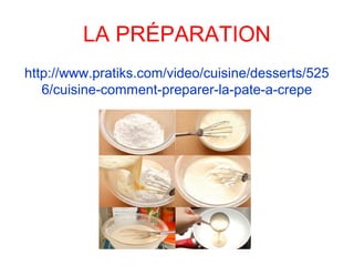 LA PRÉPARATION
http://www.pratiks.com/video/cuisine/desserts/525
6/cuisine-comment-preparer-la-pate-a-crepe
 