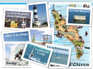 Qu’est-ce qu’on
peut faire ?
Le Fort Boyard
Le Port de pêche
de la Cotinière
Le char à voile
Aller à la plage
Surfer
Le catamaranLa plancheà voile
 