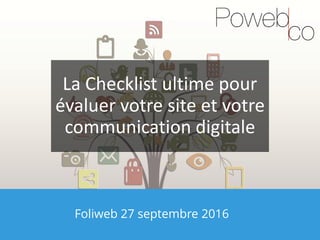 Foliweb 27 septembre 2016
La Checklist ultime pour
évaluer votre site et votre
communication digitale
 