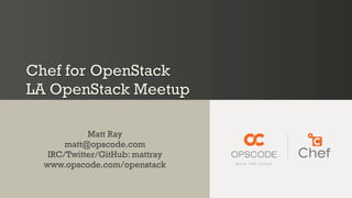Chef for OpenStack
LA OpenStack Meetup

            Matt Ray
       matt@opscode.com
   IRC/Twitter/GitHub: mattray
  www.opscode.com/openstack
 