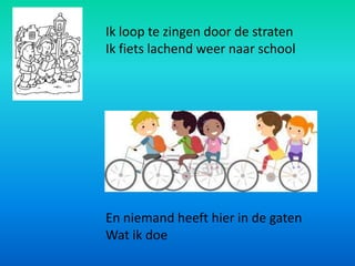 Ik loop te zingen door de straten
Ik fiets lachend weer naar school




En niemand heeft hier in de gaten
Wat ik doe
 