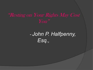 “Resting on Your Rights May Cost You”- John P. Halfpenny, Esq.,