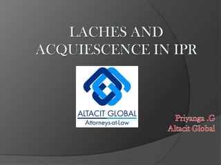 LACHES AND ACQUIESCENCE IN IPR Priyanga .GAltacit Global 