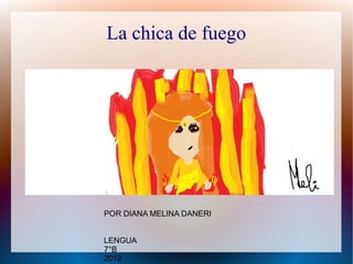 La chica de fuego



Por Diana Melina Daneri

          Lengua
           7°B
           2012

POR DIANA MELINA DANERI


LENGUA
7°B
2012
 