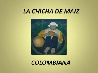 LA CHICHA DE MAIZ




  COLOMBIANA
 