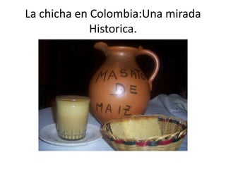 La chicha en Colombia:Una mirada
             Historica.
 