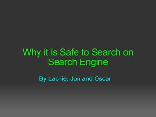 Why it is Safe to Search on Search Engine   By Lachie, Jon and Oscar 