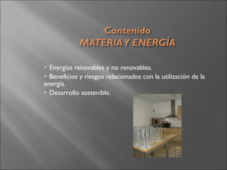  Energías renovables y no renovables.
 Beneficios y riesgos relacionados con la utilización de la
energía.
 Desarrollo sostenible.
 