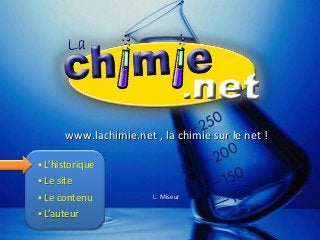 www.lachimie.net , la chimie sur le net !
L. Miseur
 L’historique
 Le site
 Le contenu
 L’auteur
 