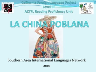 California Foreign Language Project Level IIIACTFL Reading Proficiency UnitLA CHINA POBLANA  Gail Saucedo Southern Area International Languages Network 2010 