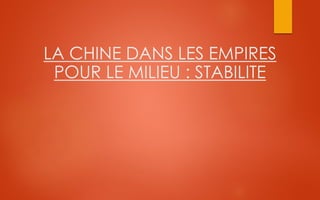 LA CHINE DANS LES EMPIRES
POUR LE MILIEU : STABILITE
 