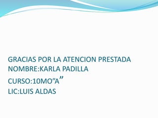 GRACIAS POR LA ATENCION PRESTADA
NOMBRE:KARLA PADILLA
CURSO:10MO”A”
LIC:LUIS ALDAS
 