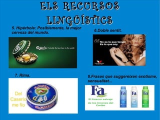 ELS RECURSOS
               LINGÜÍSTICS
5. Hipèrbole: Posiblemente, la mejor
                                          6.Doble sentit.
cerveza del mundo.




 7. Rima.                              8.Frases que suggereixen exotisme,
                                       sensualitat...
 