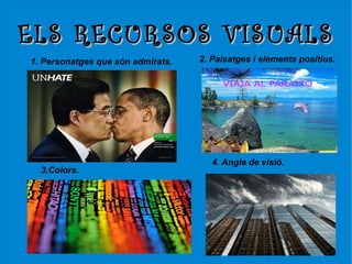ELS RECURSOS VISUALS
1. Personatges que són admirats.   2. Paisatges i elements positius.




                                      4. Angle de visió.
  3.Colors.
 