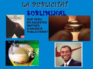 LA PUBLICITAT
 SUBLIMINAL
 QUÈ VEIEU
 EN AQUESTES
 IMATGES
 D'ANUNCIS
 PUBLICITARIS?
 