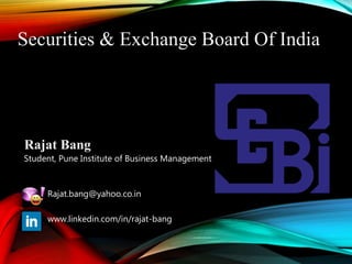 Securities & Exchange Board Of India
Rajat Bang
Student, Pune Institute of Business Management
Rajat.bang@yahoo.co.in
www.linkedin.com/in/rajat-bang
 
