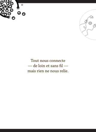 12




      Tout nous connecte
     — de loin et sans fil —
     mais rien ne nous relie.
 