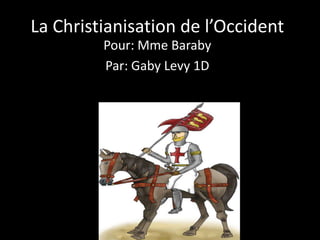 La Christianisation de l’Occident
         Pour: Mme Baraby
         Par: Gaby Levy 1D
 