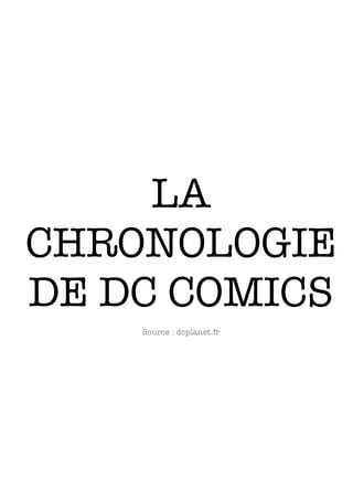 LA
CHRONOLOGIE
DE DC COMICS
Source : dcplanet.fr
 