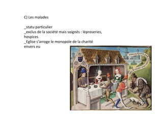 C) Les malades

_statu particulier
_exclus de la société mais soignés : léproseries,
hospices
_Eglise s’arroge le monopole de la charité
envers eu
 