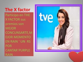 The X factor
Participo en THE
X FACTOR sus
premios son
MEJOR
CONCUNSARTE,M
EJOR MOMENTO
EN RAIN ‘ UN RS
POR
CANTAR`PURPLE
RAIN
 