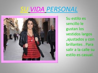 SU VIDA PERSONAL
Su estilo es
sencillo le
gustan los
vestidos largos
,ajustados y con
brillantes . Para
salir a la calle su
estilo es casual.
 