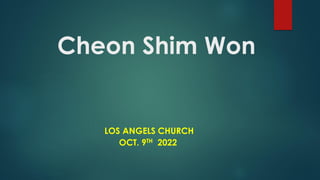 Cheon Shim Won
LOS ANGELS CHURCH
OCT. 9TH 2022
 