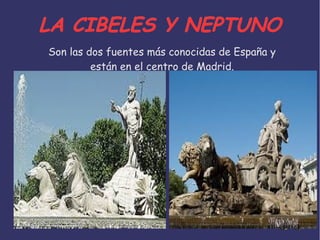 LA CIBELES Y NEPTUNOLA CIBELES Y NEPTUNO
Son las dos fuentes más conocidas de España y
están en el centro de Madrid.
 