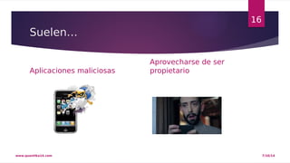Suelen… 
Aplicaciones maliciosas 
Aprovecharse de ser 
propietario 
16 
www.quantika14.com 7/10/14 
 