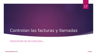 Controlan las facturas y llamadas 
EXPLICACIÓN DE UN CASO REAL… 
17 
www.quantika14.com 7/10/14 
 