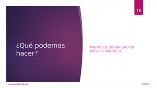 ¿Qué podemos 
hacer? 
PAUTAS DE SEGURIDAD EN 
MÓVILES ANDROID 
18 
www.quantika14.com 7/10/14 
 