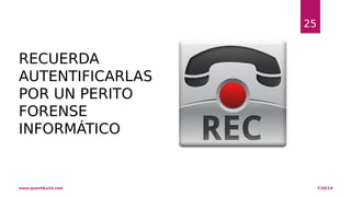 25 
RECUERDA 
AUTENTIFICARLAS 
POR UN PERITO 
FORENSE 
INFORMÁTICO 
www.quantika14.com 7/10/14 
 