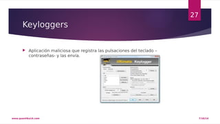 Keyloggers 
 Aplicación maliciosa que registra las pulsaciones del teclado – 
contraseñas- y las envía. 
27 
www.quantika14.com 7/10/14 
 