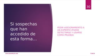 Si sospechas 
que han 
accedido de 
esta forma… 
PEDIR ASESORAMIENTO A 
UN EXPERTO (PUEDE 
DETECTARSE Y USARSE 
COMO PRUEBA) 
30 
www.quantika14.com 7/10/14 
 