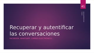 Recuperar y autentificar 
las conversaciones 
FACEBOOK, WHATSAPP, CORREO ELECTRÓNICO… 
41 
7/10/14 
www.quantika14.com 
 