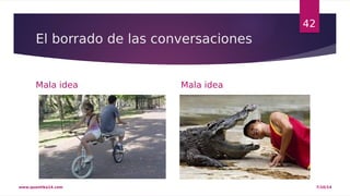 El borrado de las conversaciones 
Mala idea Mala idea 
42 
www.quantika14.com 7/10/14 
 